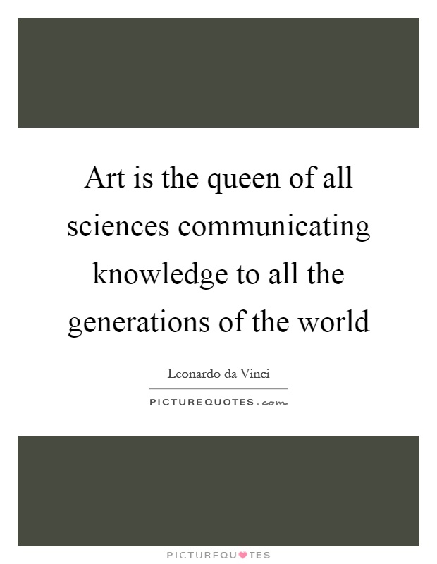 Art is the queen of all sciences communicating knowledge to all the generations of the world Picture Quote #1