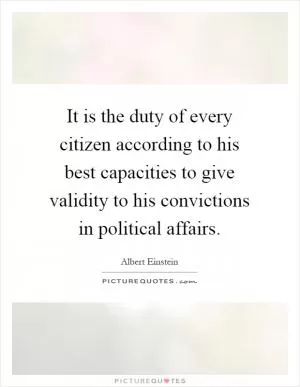 It is the duty of every citizen according to his best capacities to give validity to his convictions in political affairs Picture Quote #1