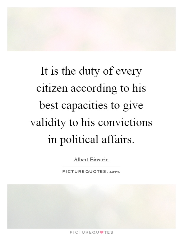 It is the duty of every citizen according to his best capacities to give validity to his convictions in political affairs Picture Quote #1