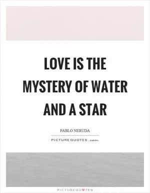 Love is the mystery of water and a star Picture Quote #1