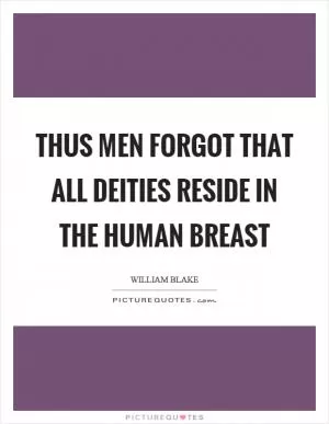 Thus men forgot that all deities reside in the human breast Picture Quote #1