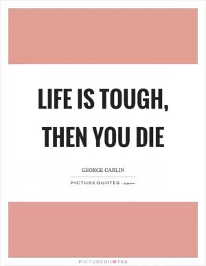 Life is tough, then you die Picture Quote #1