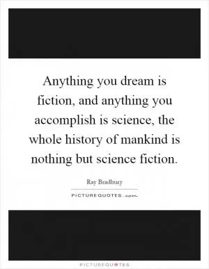 Anything you dream is fiction, and anything you accomplish is science, the whole history of mankind is nothing but science fiction Picture Quote #1