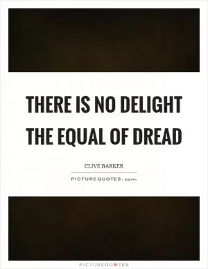 There is no delight the equal of dread Picture Quote #1
