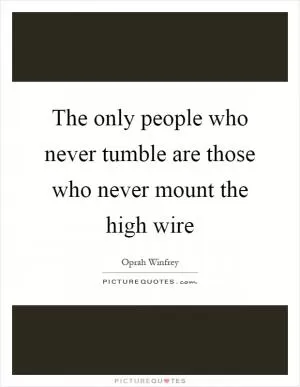 The only people who never tumble are those who never mount the high wire Picture Quote #1