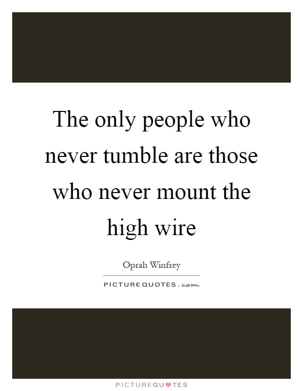 The only people who never tumble are those who never mount the high wire Picture Quote #1