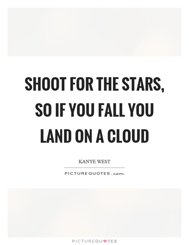 Shoot for the stars, so if you fall you land on a cloud Picture Quote #1