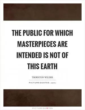 The public for which masterpieces are intended is not of this earth Picture Quote #1