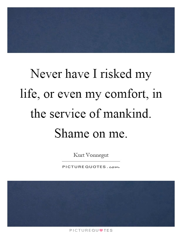 Never have I risked my life, or even my comfort, in the service of mankind. Shame on me Picture Quote #1