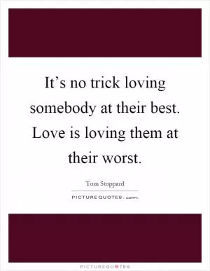 It’s no trick loving somebody at their best. Love is loving them at their worst Picture Quote #1