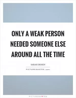 Only a weak person needed someone else around all the time Picture Quote #1