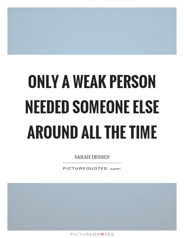 Only a weak person needed someone else around all the time Picture Quote #1