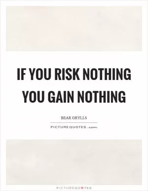 If you risk nothing you gain nothing Picture Quote #1