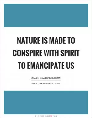 Nature is made to conspire with spirit to emancipate us Picture Quote #1