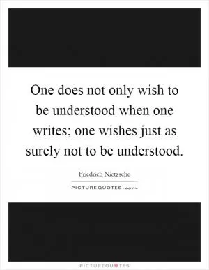 One does not only wish to be understood when one writes; one wishes just as surely not to be understood Picture Quote #1