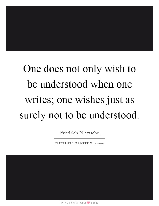 One does not only wish to be understood when one writes; one wishes just as surely not to be understood Picture Quote #1