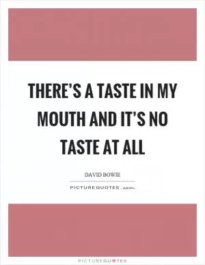 There’s a taste in my mouth and it’s no taste at all Picture Quote #1