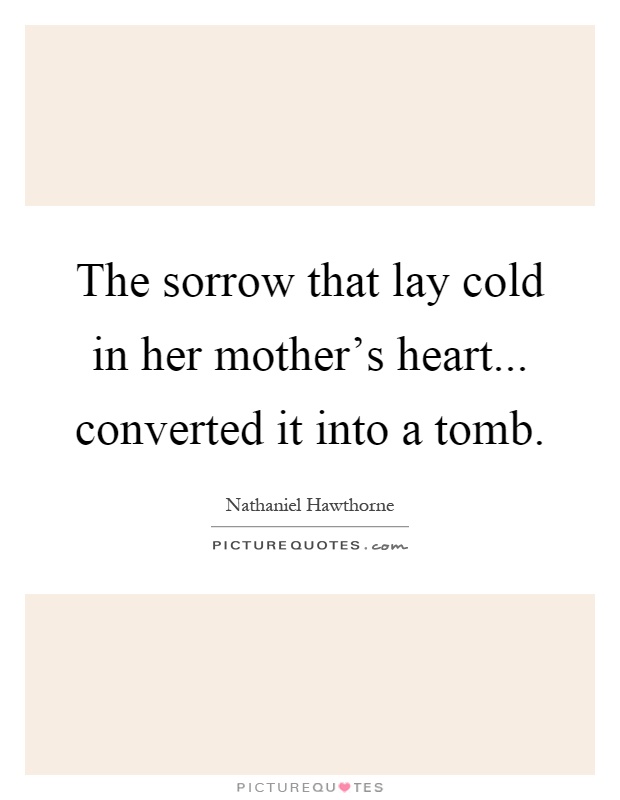 The sorrow that lay cold in her mother's heart... converted it into a tomb Picture Quote #1
