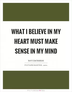 What I believe in my heart must make sense in my mind Picture Quote #1