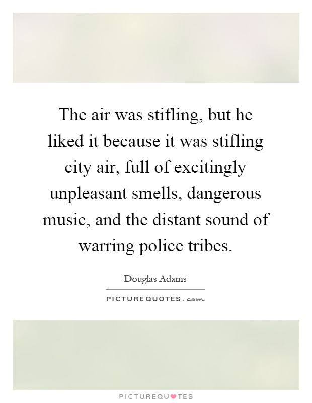 The air was stifling, but he liked it because it was stifling city air, full of excitingly unpleasant smells, dangerous music, and the distant sound of warring police tribes Picture Quote #1