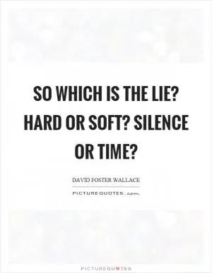 So which is the lie? Hard or soft? Silence or time? Picture Quote #1