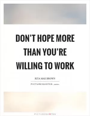 Don’t hope more than you’re willing to work Picture Quote #1