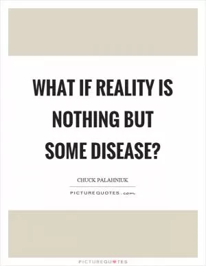 What if reality is nothing but some disease? Picture Quote #1