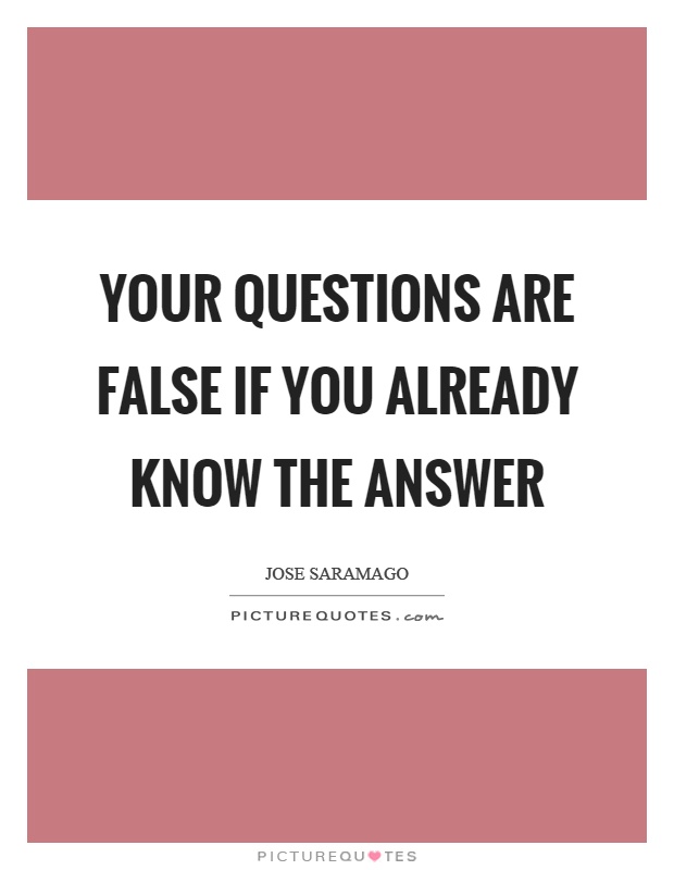 Your questions are false if you already know the answer Picture Quote #1