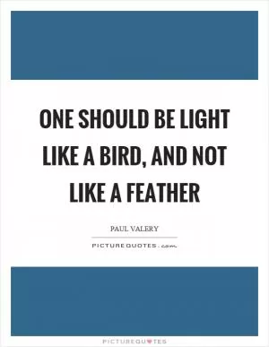 One should be light like a bird, and not like a feather Picture Quote #1