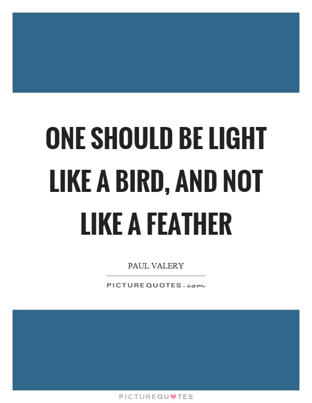 One should be light like a bird, and not like a feather Picture Quote #1