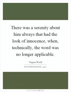 There was a serenity about him always that had the look of innocence, when, technically, the word was no longer applicable Picture Quote #1