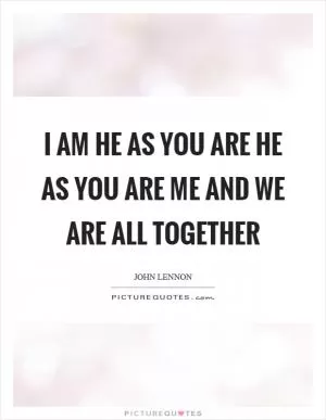 I am he as you are he as you are me and we are all together Picture Quote #1