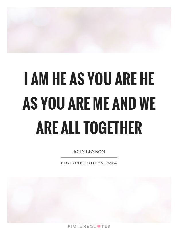 I am he as you are he as you are me and we are all together Picture Quote #1