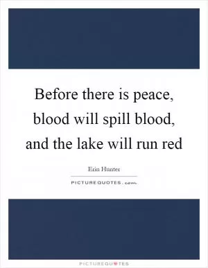Before there is peace, blood will spill blood, and the lake will run red Picture Quote #1