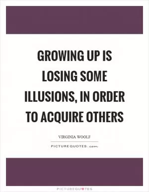 Growing up is losing some illusions, in order to acquire others Picture Quote #1