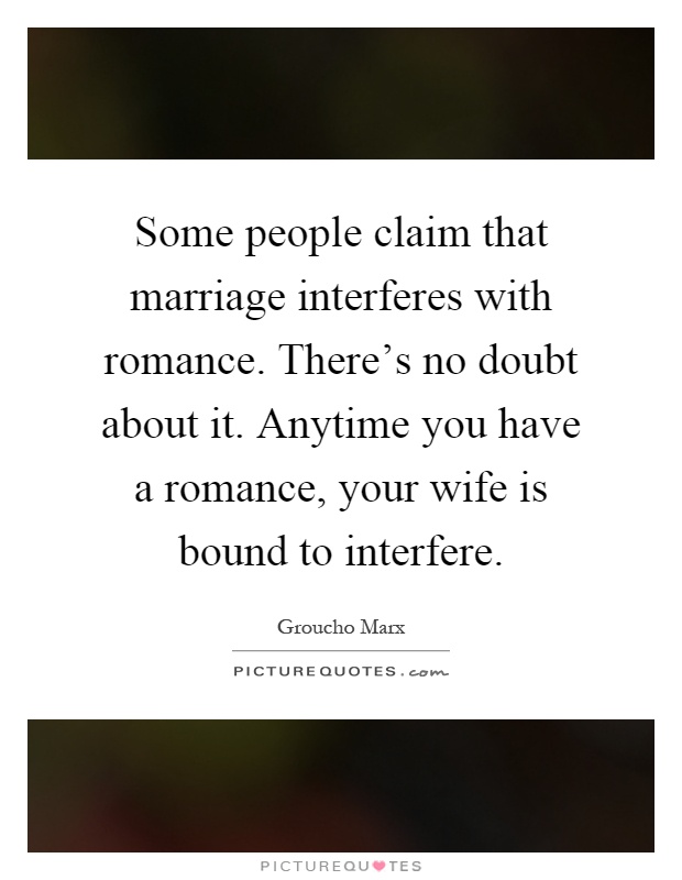 Some people claim that marriage interferes with romance. There's no doubt about it. Anytime you have a romance, your wife is bound to interfere Picture Quote #1