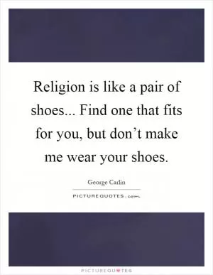 Religion is like a pair of shoes... Find one that fits for you, but don’t make me wear your shoes Picture Quote #1