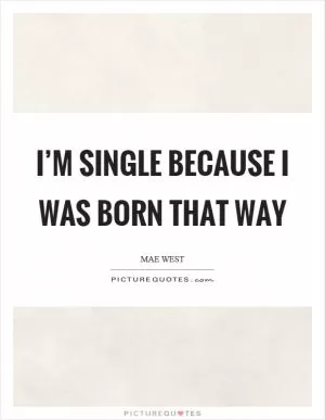 I’m single because I was born that way Picture Quote #1
