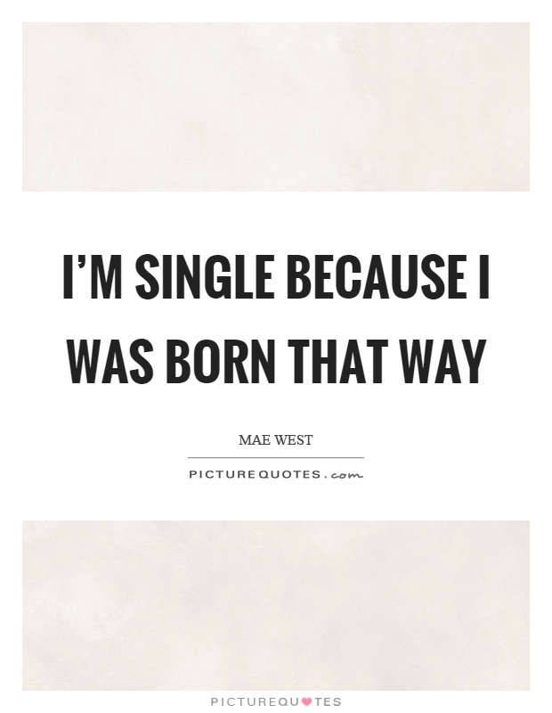 I'm single because I was born that way Picture Quote #1