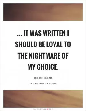 ... it was written I should be loyal to the nightmare of my choice Picture Quote #1