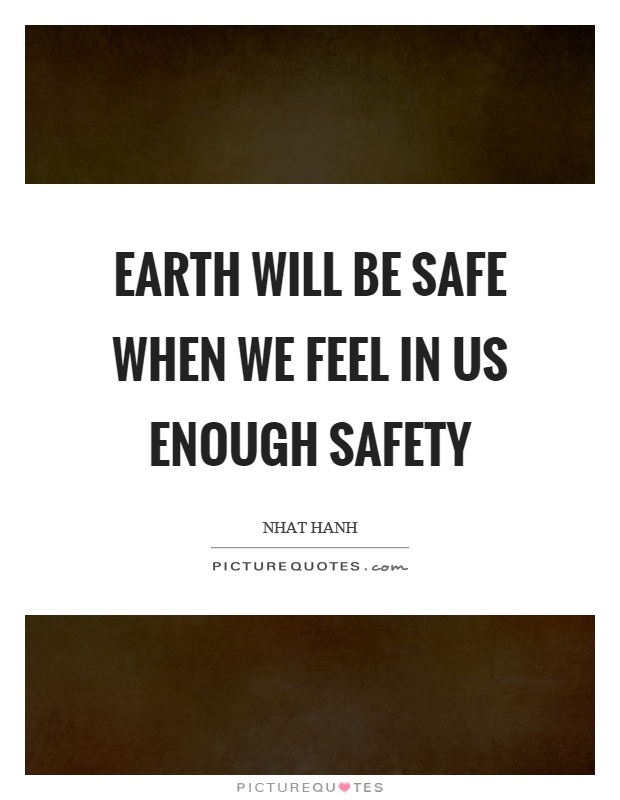 Earth will be safe when we feel in us enough safety Picture Quote #1