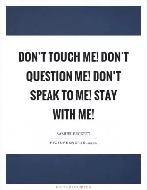 Don’t touch me! Don’t question me! Don’t speak to me! Stay with me! Picture Quote #1
