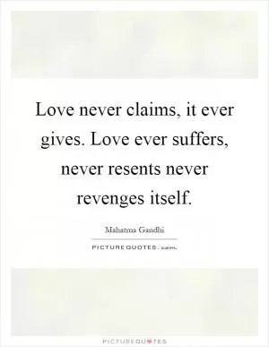 Love never claims, it ever gives. Love ever suffers, never resents never revenges itself Picture Quote #1