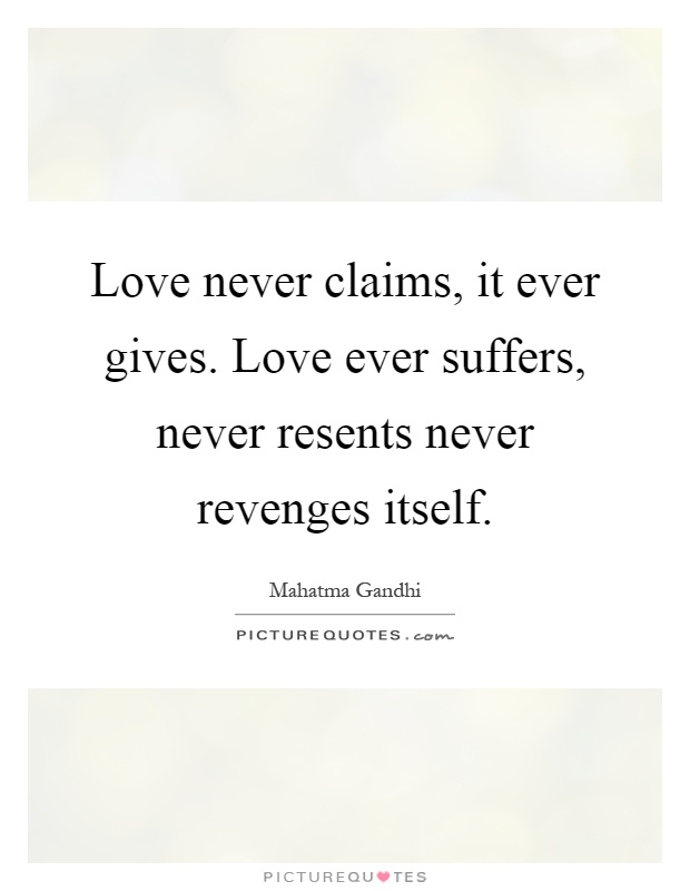 Love never claims, it ever gives. Love ever suffers, never resents never revenges itself Picture Quote #1