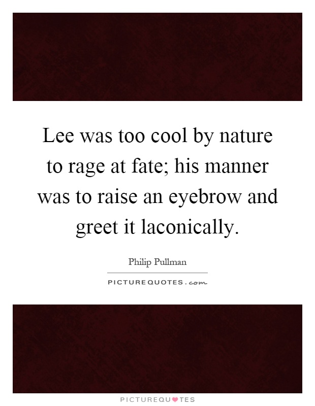 Lee was too cool by nature to rage at fate; his manner was to raise an eyebrow and greet it laconically Picture Quote #1
