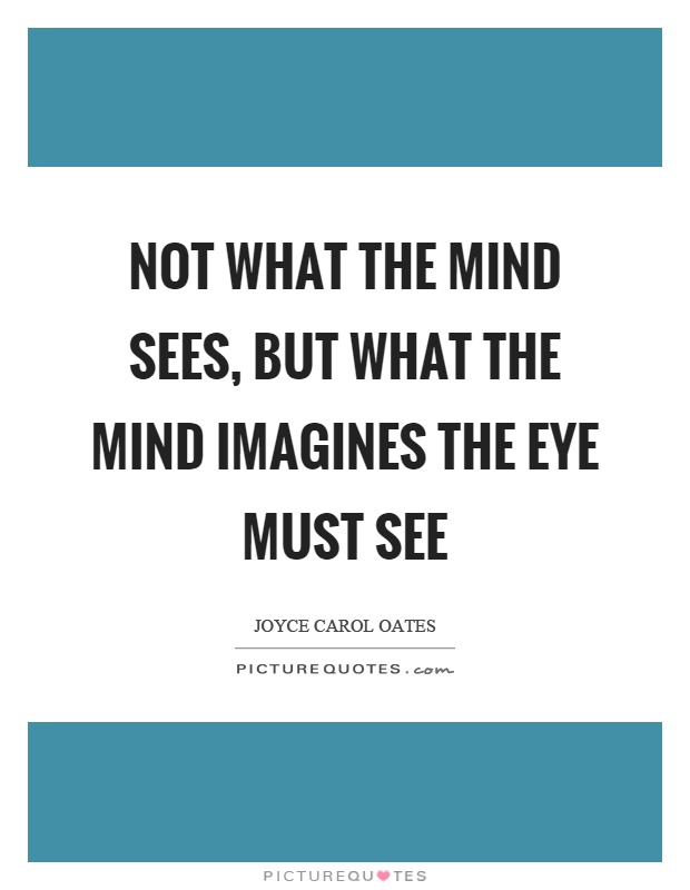Not what the mind sees, but what the mind imagines the eye must see Picture Quote #1