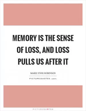 Memory is the sense of loss, and loss pulls us after it Picture Quote #1