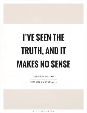 I’ve seen the truth, and it makes no sense Picture Quote #1