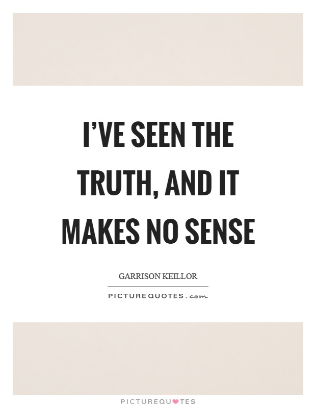I've seen the truth, and it makes no sense Picture Quote #1