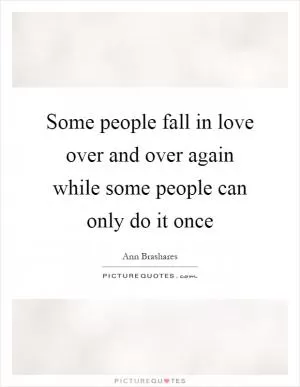 Some people fall in love over and over again while some people can only do it once Picture Quote #1